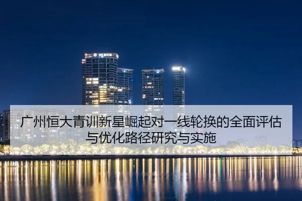 广州恒大青训新星崛起对一线轮换的全面评估与优化路径研究与实施